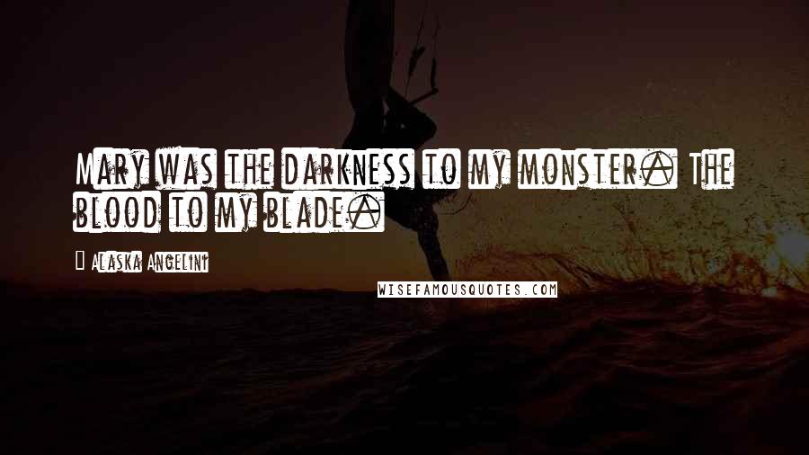 Alaska Angelini Quotes: Mary was the darkness to my monster. The blood to my blade.