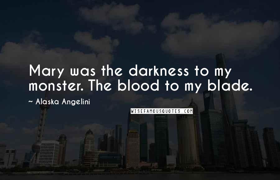 Alaska Angelini Quotes: Mary was the darkness to my monster. The blood to my blade.