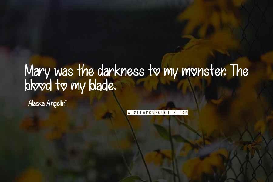 Alaska Angelini Quotes: Mary was the darkness to my monster. The blood to my blade.