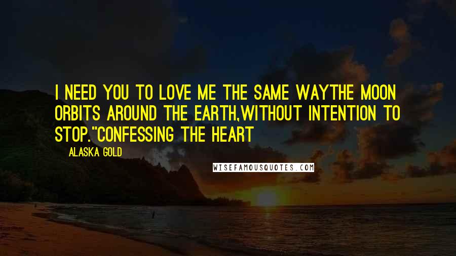 Alaska Gold Quotes: I need you to love me the same waythe moon orbits around the earth,without intention to stop."Confessing the heart