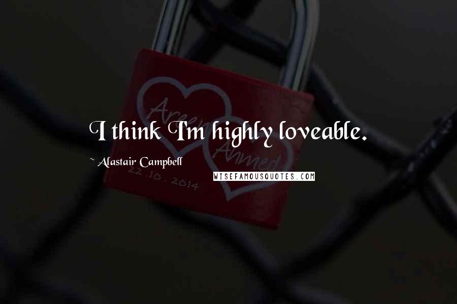 Alastair Campbell Quotes: I think I'm highly loveable.