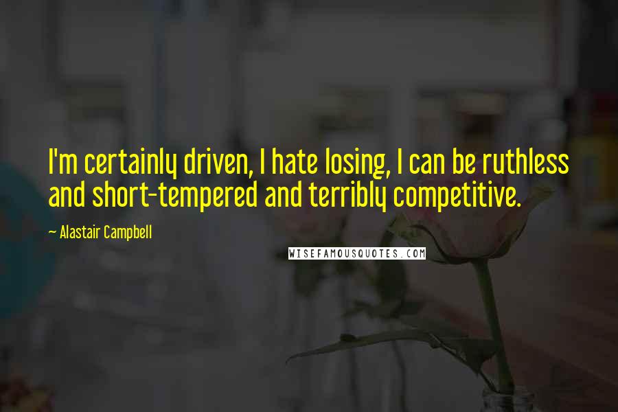 Alastair Campbell Quotes: I'm certainly driven, I hate losing, I can be ruthless and short-tempered and terribly competitive.