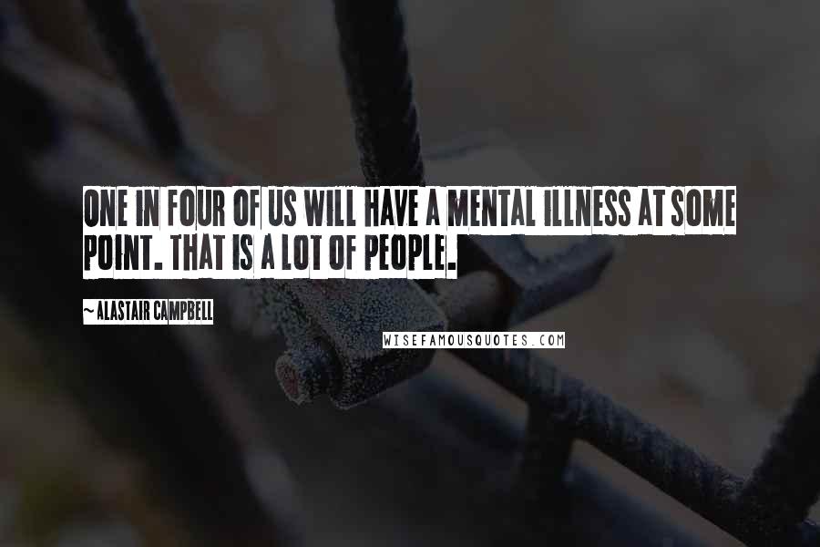 Alastair Campbell Quotes: One in four of us will have a mental illness at some point. That is a lot of people.