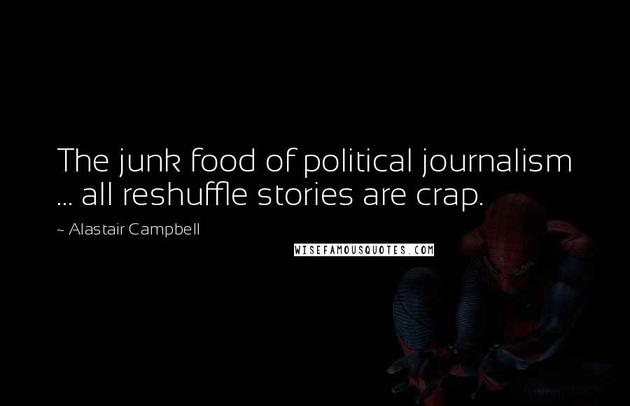 Alastair Campbell Quotes: The junk food of political journalism ... all reshuffle stories are crap.