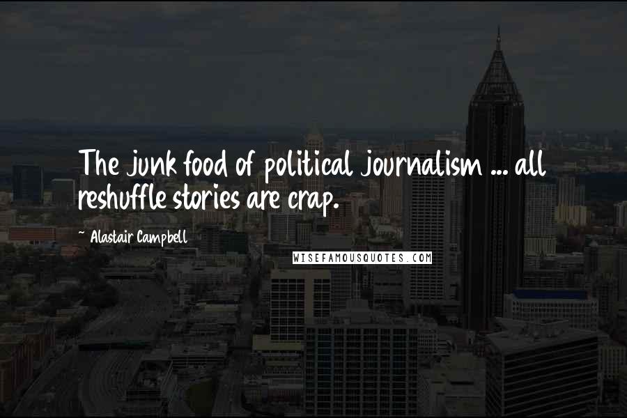Alastair Campbell Quotes: The junk food of political journalism ... all reshuffle stories are crap.