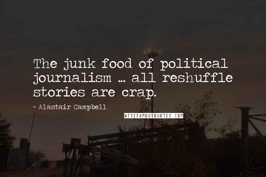 Alastair Campbell Quotes: The junk food of political journalism ... all reshuffle stories are crap.