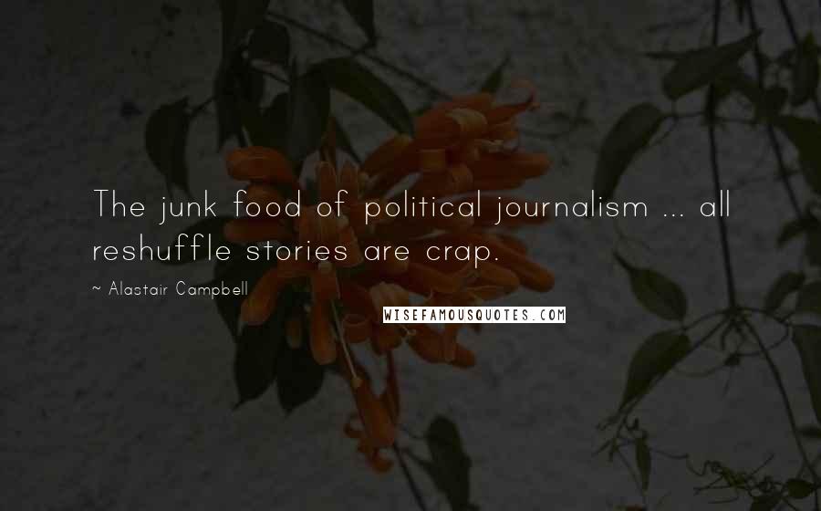 Alastair Campbell Quotes: The junk food of political journalism ... all reshuffle stories are crap.