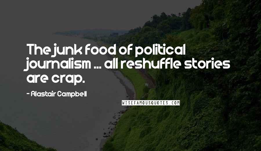 Alastair Campbell Quotes: The junk food of political journalism ... all reshuffle stories are crap.