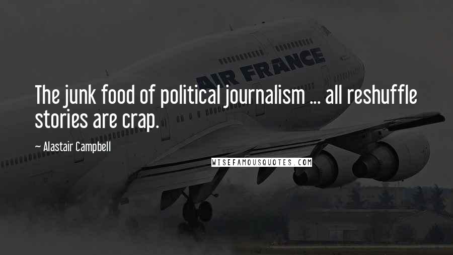 Alastair Campbell Quotes: The junk food of political journalism ... all reshuffle stories are crap.