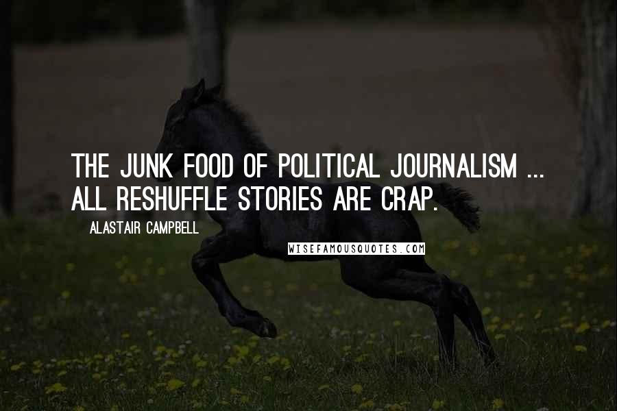 Alastair Campbell Quotes: The junk food of political journalism ... all reshuffle stories are crap.