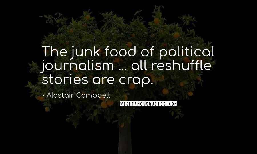 Alastair Campbell Quotes: The junk food of political journalism ... all reshuffle stories are crap.