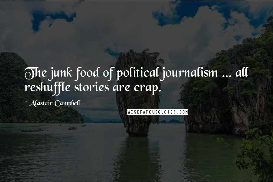 Alastair Campbell Quotes: The junk food of political journalism ... all reshuffle stories are crap.