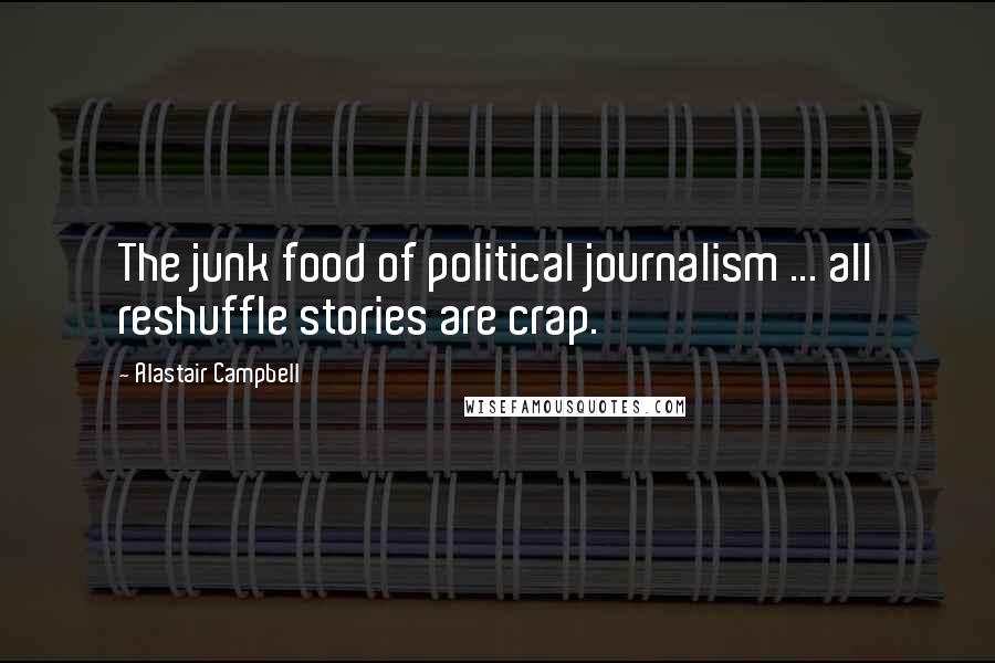 Alastair Campbell Quotes: The junk food of political journalism ... all reshuffle stories are crap.