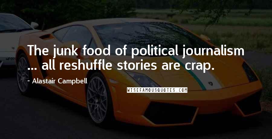 Alastair Campbell Quotes: The junk food of political journalism ... all reshuffle stories are crap.