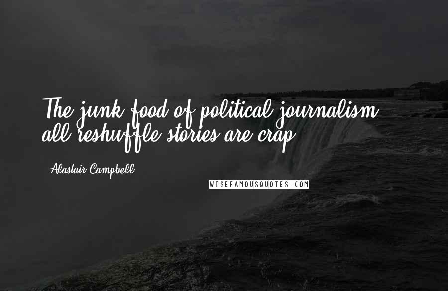 Alastair Campbell Quotes: The junk food of political journalism ... all reshuffle stories are crap.