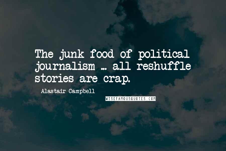 Alastair Campbell Quotes: The junk food of political journalism ... all reshuffle stories are crap.