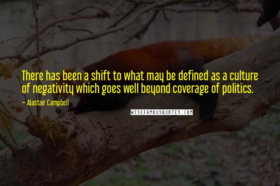 Alastair Campbell Quotes: There has been a shift to what may be defined as a culture of negativity which goes well beyond coverage of politics.