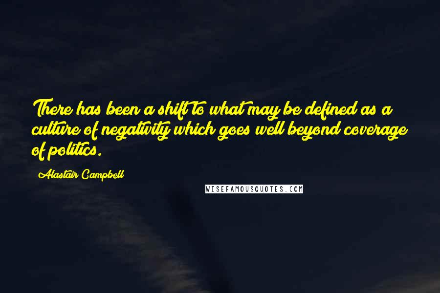 Alastair Campbell Quotes: There has been a shift to what may be defined as a culture of negativity which goes well beyond coverage of politics.