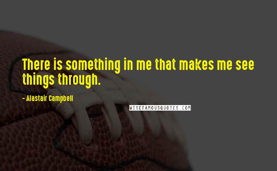 Alastair Campbell Quotes: There is something in me that makes me see things through.