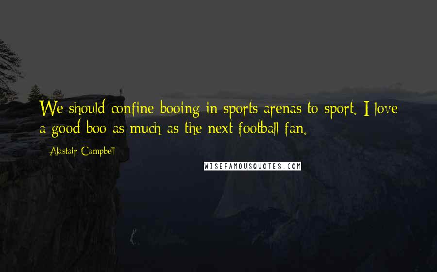 Alastair Campbell Quotes: We should confine booing in sports arenas to sport. I love a good boo as much as the next football fan.