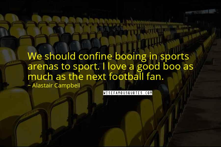 Alastair Campbell Quotes: We should confine booing in sports arenas to sport. I love a good boo as much as the next football fan.