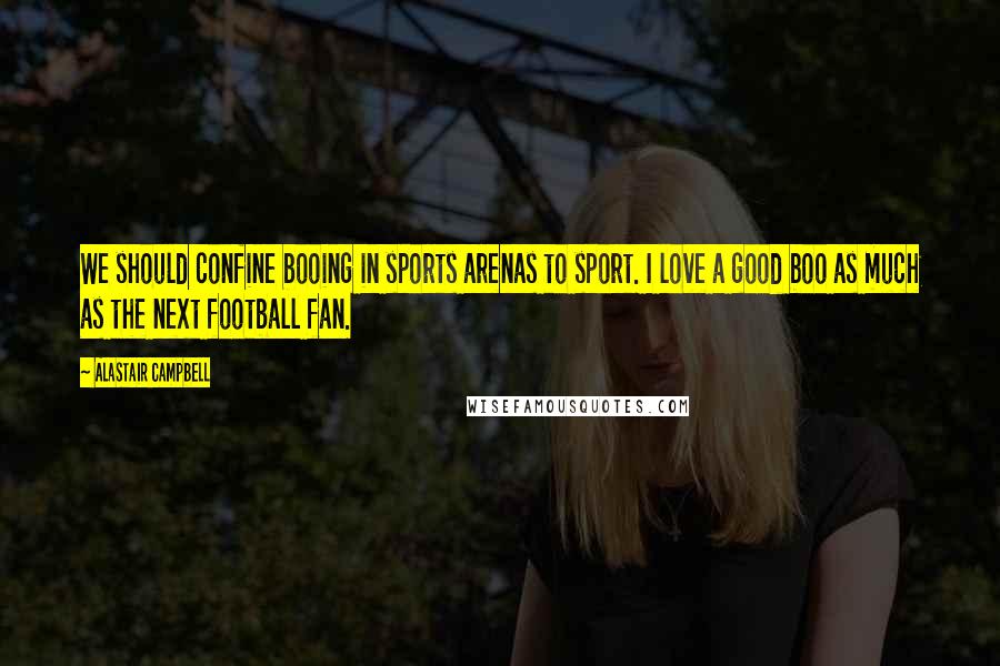 Alastair Campbell Quotes: We should confine booing in sports arenas to sport. I love a good boo as much as the next football fan.