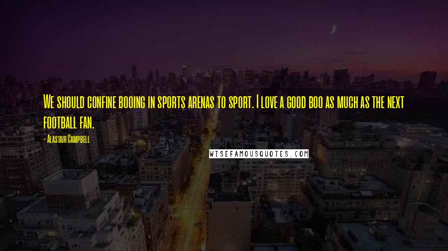 Alastair Campbell Quotes: We should confine booing in sports arenas to sport. I love a good boo as much as the next football fan.