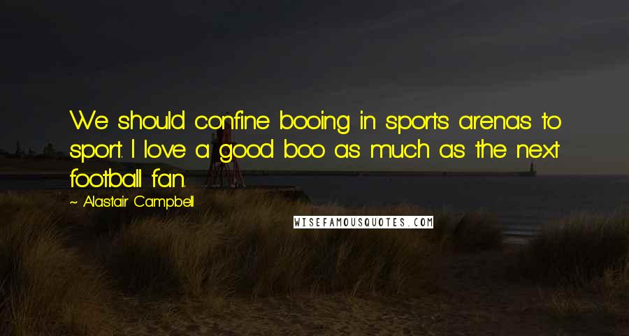 Alastair Campbell Quotes: We should confine booing in sports arenas to sport. I love a good boo as much as the next football fan.