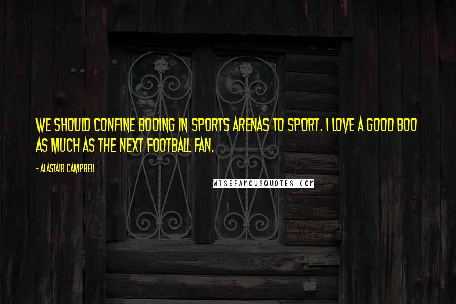 Alastair Campbell Quotes: We should confine booing in sports arenas to sport. I love a good boo as much as the next football fan.