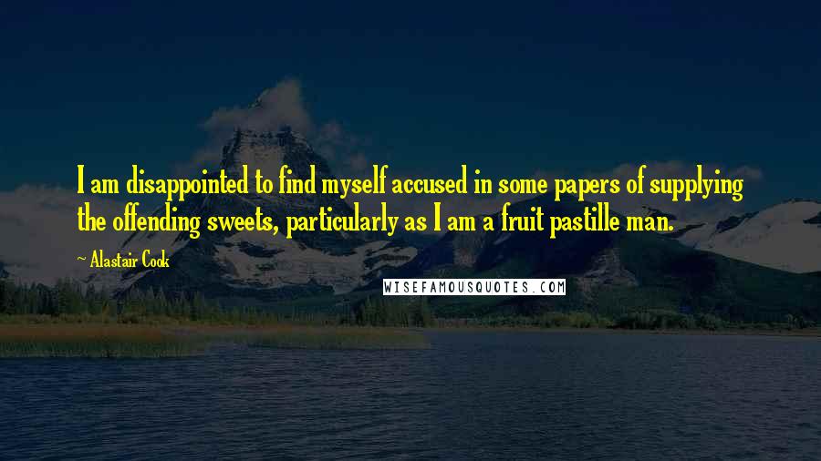 Alastair Cook Quotes: I am disappointed to find myself accused in some papers of supplying the offending sweets, particularly as I am a fruit pastille man.