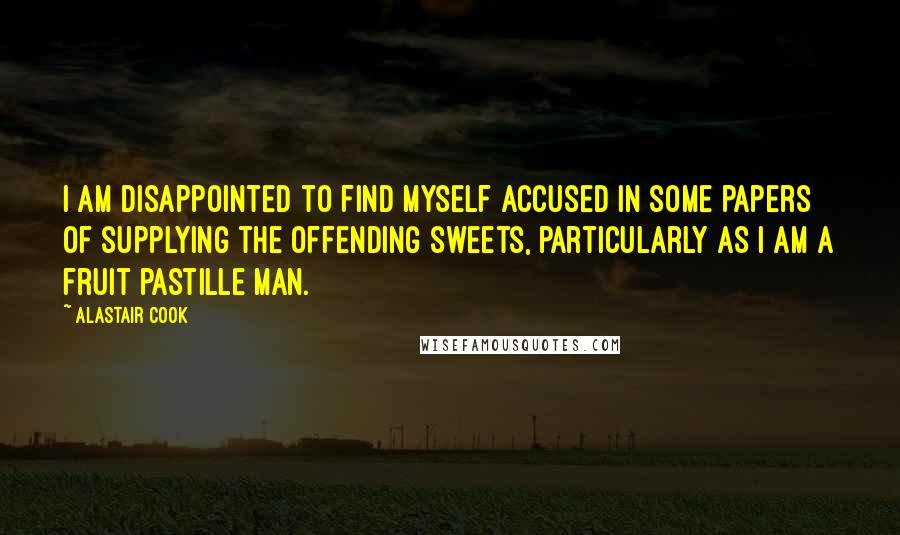 Alastair Cook Quotes: I am disappointed to find myself accused in some papers of supplying the offending sweets, particularly as I am a fruit pastille man.