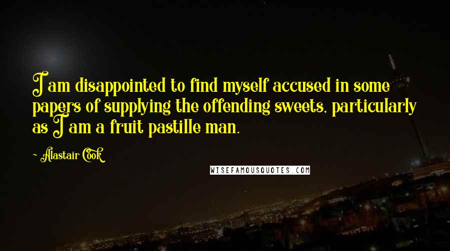 Alastair Cook Quotes: I am disappointed to find myself accused in some papers of supplying the offending sweets, particularly as I am a fruit pastille man.