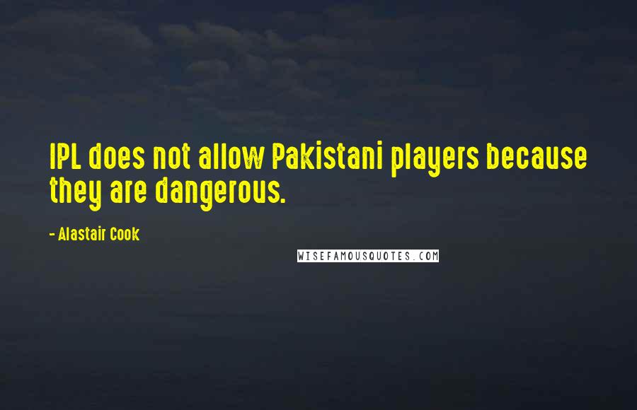 Alastair Cook Quotes: IPL does not allow Pakistani players because they are dangerous.