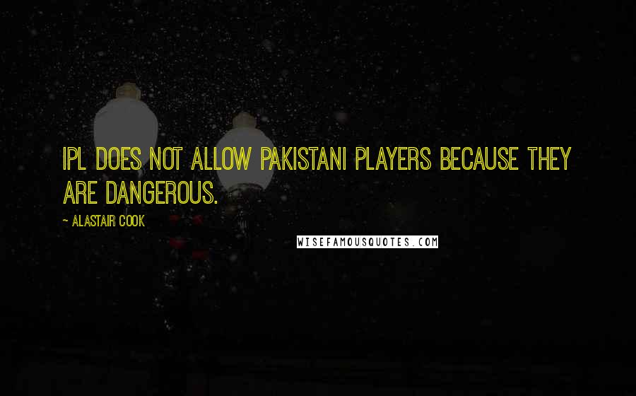 Alastair Cook Quotes: IPL does not allow Pakistani players because they are dangerous.