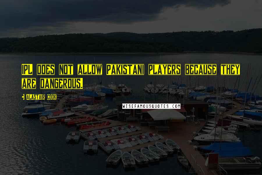 Alastair Cook Quotes: IPL does not allow Pakistani players because they are dangerous.