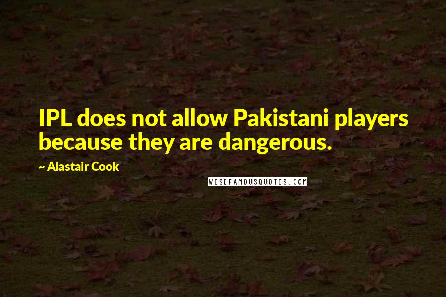 Alastair Cook Quotes: IPL does not allow Pakistani players because they are dangerous.