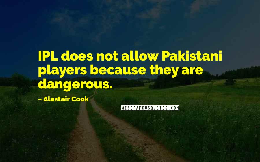 Alastair Cook Quotes: IPL does not allow Pakistani players because they are dangerous.