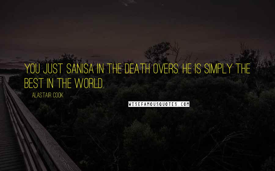 Alastair Cook Quotes: You just Sanisa in the death overs. He is simply the best in the world.
