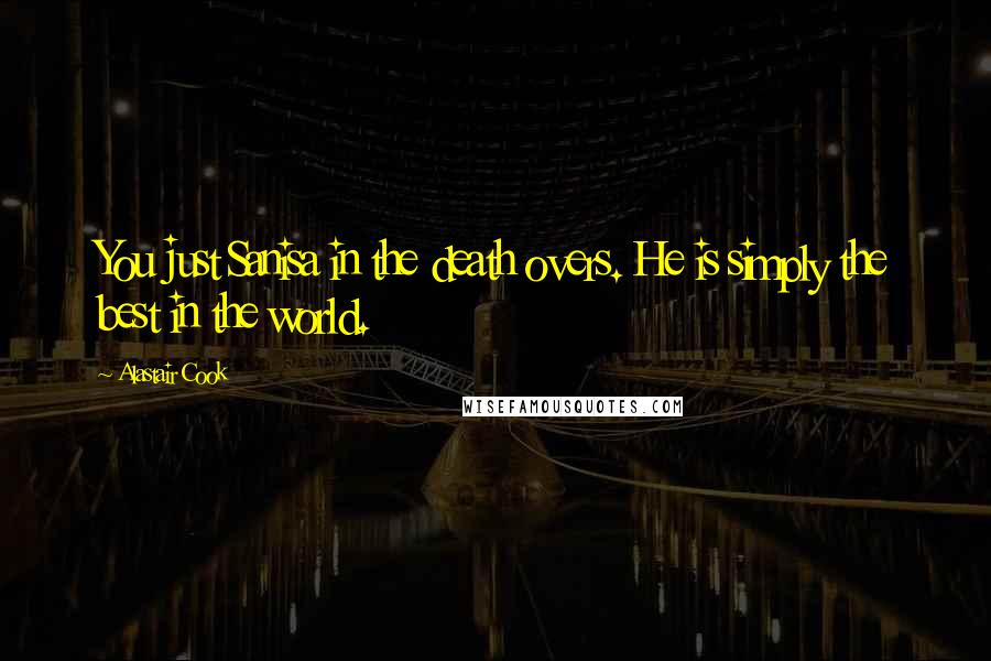 Alastair Cook Quotes: You just Sanisa in the death overs. He is simply the best in the world.