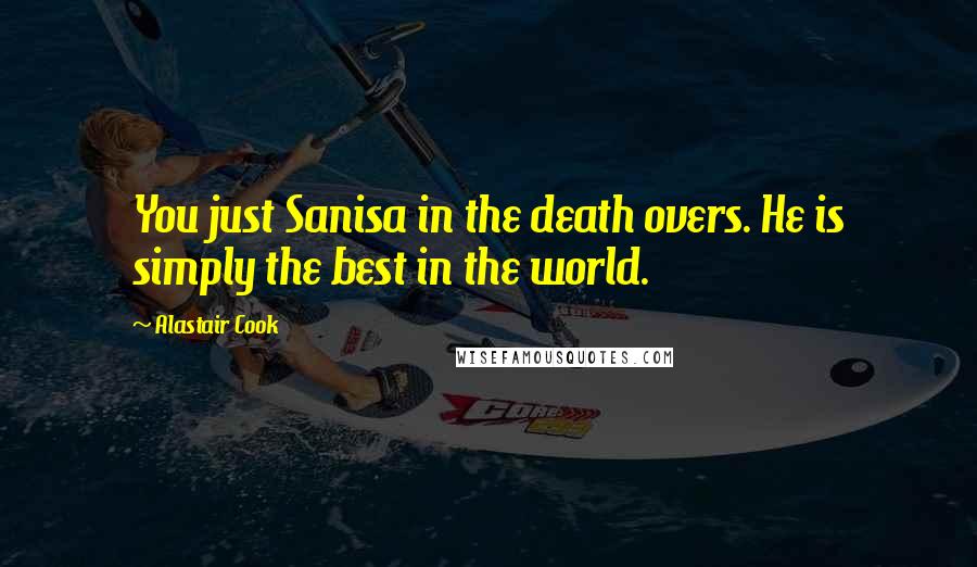 Alastair Cook Quotes: You just Sanisa in the death overs. He is simply the best in the world.