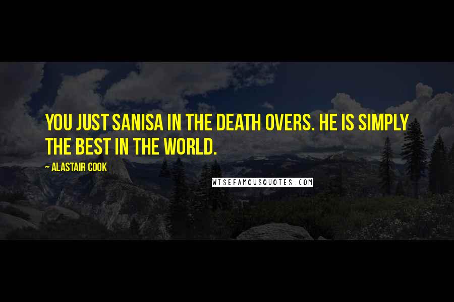 Alastair Cook Quotes: You just Sanisa in the death overs. He is simply the best in the world.