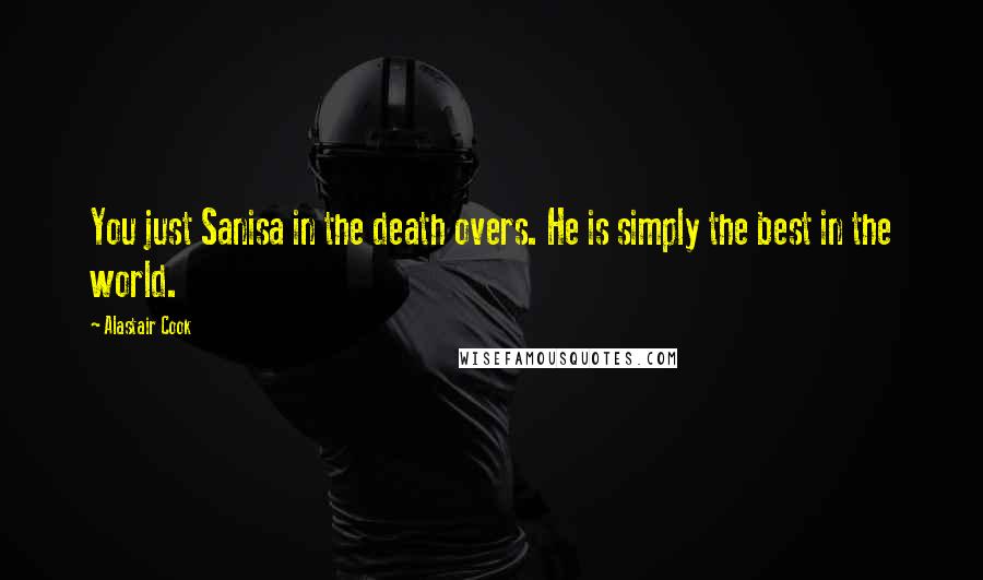 Alastair Cook Quotes: You just Sanisa in the death overs. He is simply the best in the world.