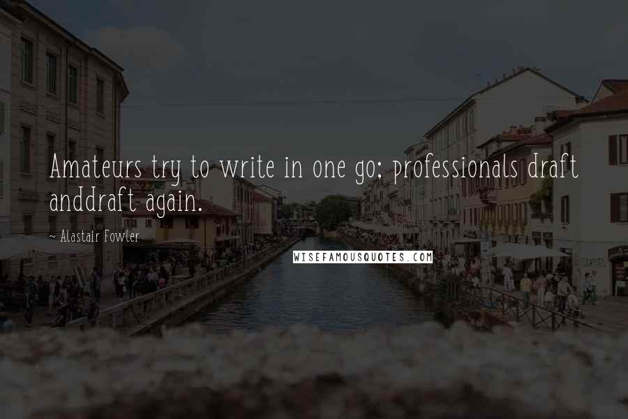 Alastair Fowler Quotes: Amateurs try to write in one go; professionals draft anddraft again.