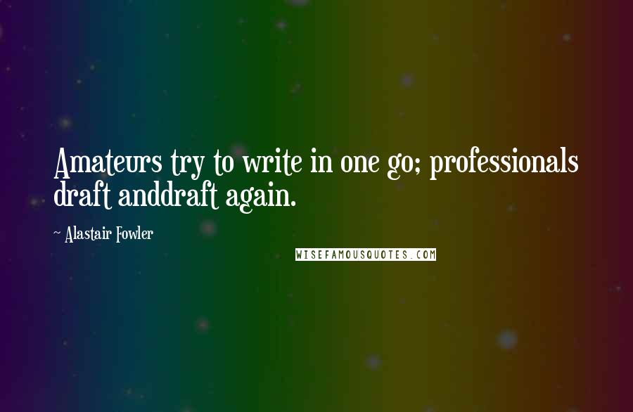 Alastair Fowler Quotes: Amateurs try to write in one go; professionals draft anddraft again.