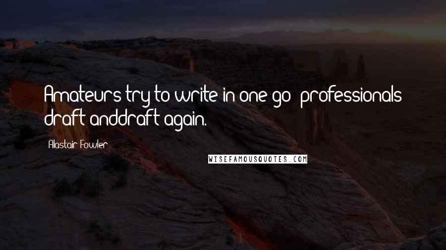 Alastair Fowler Quotes: Amateurs try to write in one go; professionals draft anddraft again.