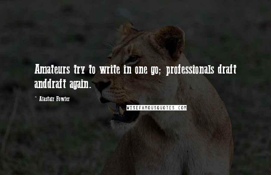 Alastair Fowler Quotes: Amateurs try to write in one go; professionals draft anddraft again.
