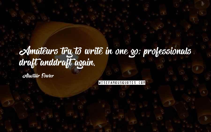 Alastair Fowler Quotes: Amateurs try to write in one go; professionals draft anddraft again.