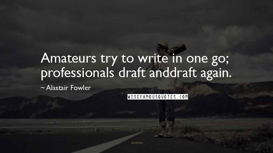 Alastair Fowler Quotes: Amateurs try to write in one go; professionals draft anddraft again.