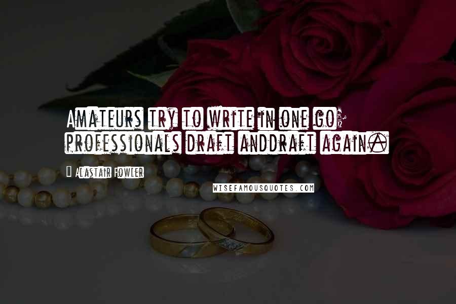 Alastair Fowler Quotes: Amateurs try to write in one go; professionals draft anddraft again.