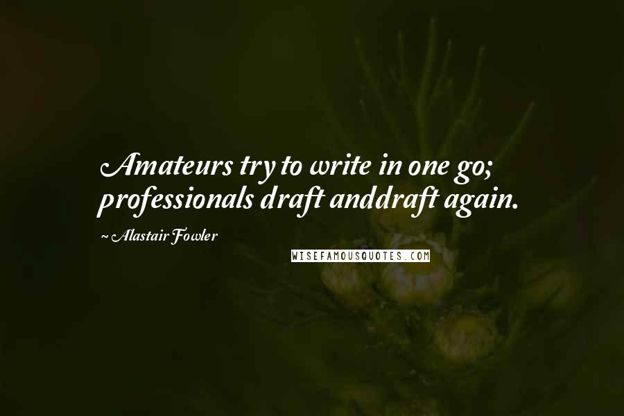 Alastair Fowler Quotes: Amateurs try to write in one go; professionals draft anddraft again.